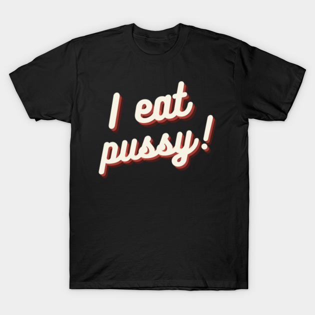 I Eat Pussy I Eat Pussy T Shirt Teepublic